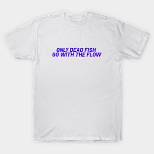 Only Dead Fish go with the Flow! T-Shirt